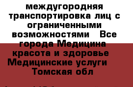 междугородняя транспортировка лиц с ограниченными возможностями - Все города Медицина, красота и здоровье » Медицинские услуги   . Томская обл.